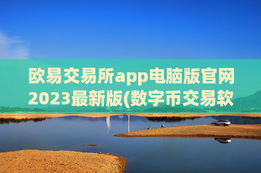 欧易交易所app电脑版官网2023最新版(数字币交易软件功能分析)