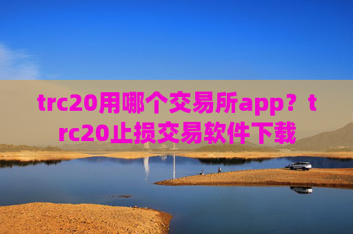 trc20用哪个交易所app?trc20止损交易软件下载