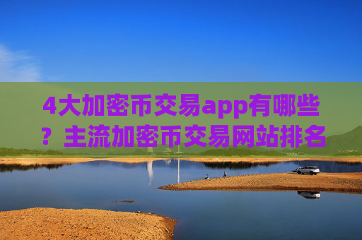 4大加密币交易app有哪些?主流加密币交易网站排名榜