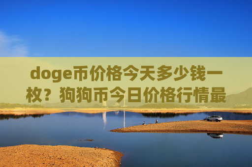 doge币价格今天多少钱一枚?狗狗币今日价格行情最高(现价2.352元)