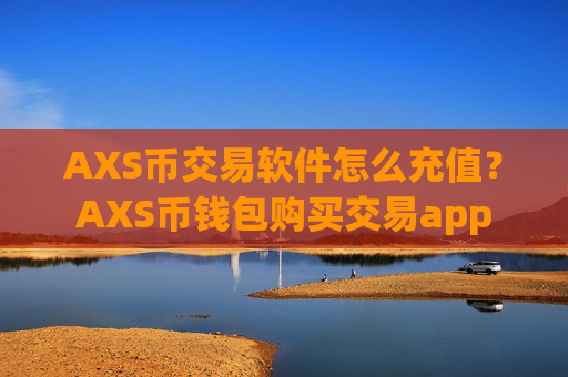 AXS币交易软件怎么充值?AXS币钱包购买交易app