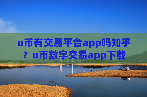 u币有交易平台app吗知乎?u币数字交易app下载