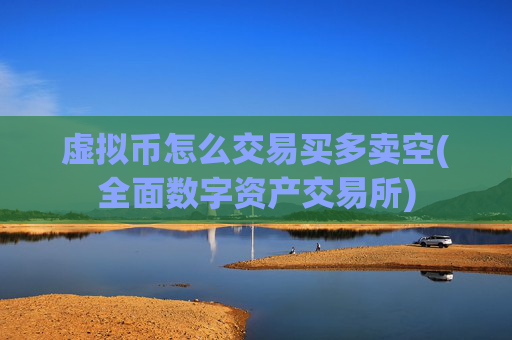 虚拟币怎么交易买多卖空(全面数字资产交易所)