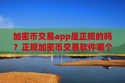 加密币交易app是正规的吗？正规加密币交易软件哪个最公平