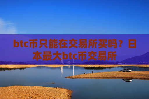 btc币只能在交易所买吗?日本最大btc币交易所