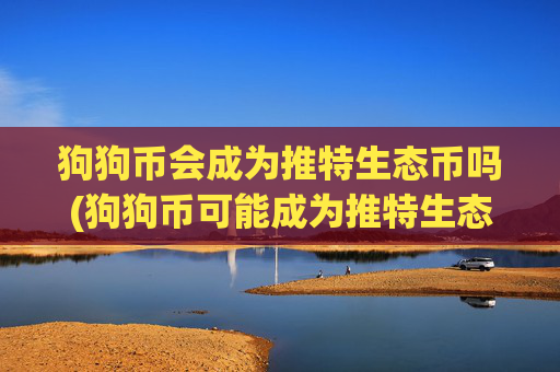 狗狗币会成为推特生态币吗(狗狗币可能成为推特生态)