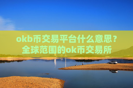 okb币交易平台什么意思?全球范围的ok币交易所