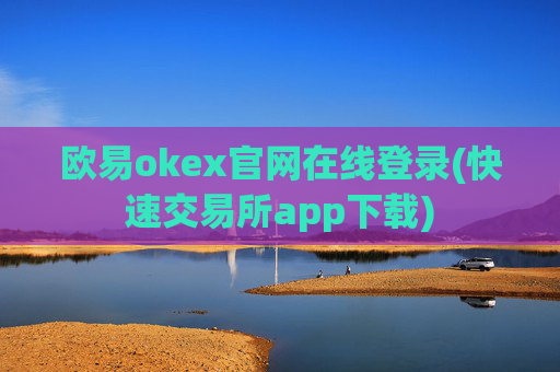 欧易okex官网在线登录(快速交易所app下载)