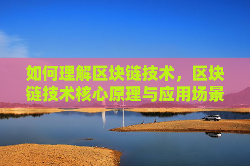 如何理解区块链技术,区块链技术核心原理与应用场景