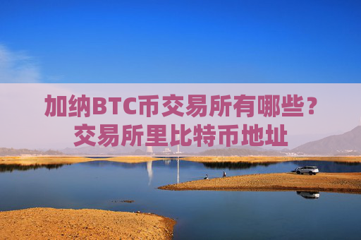 加纳BTC币交易所有哪些?交易所里比特币地址