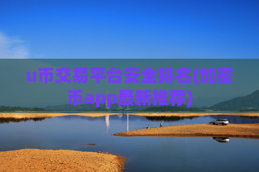u币交易平台安全排名(加密币app最新推荐)