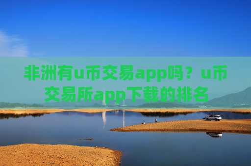 非洲有u币交易app吗?u币交易所app下载的排名