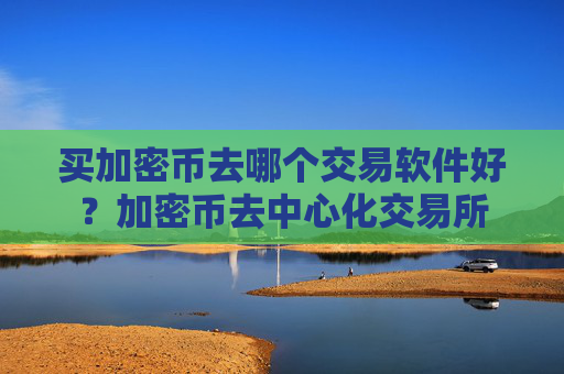 买加密币去哪个交易软件好？加密币去中心化交易所
