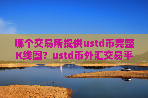 哪个交易所提供ustd币完整K线图？ustd币外汇交易平台