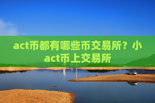 act币都有哪些币交易所?小act币上交易所