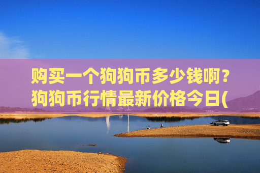 购买一个狗狗币多少钱啊?狗狗币行情最新价格今日(现价2.9447元)