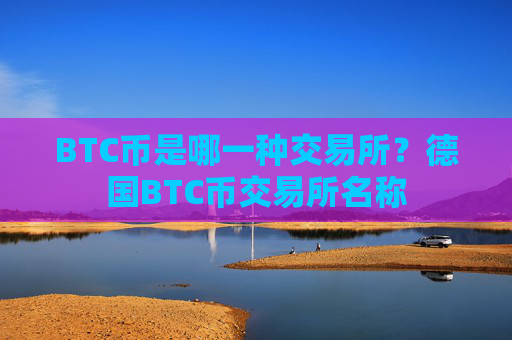BTC币是哪一种交易所?德国BTC币交易所名称