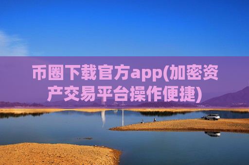 币圈下载官方app(加密资产交易平台操作便捷)