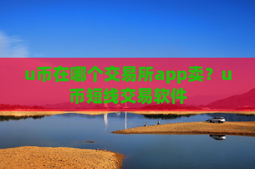 u币在哪个交易所app卖？u币短线交易软件