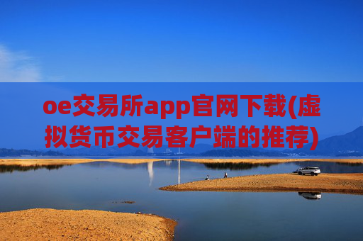oe交易所app官网下载(虚拟货币交易客户端的推荐)