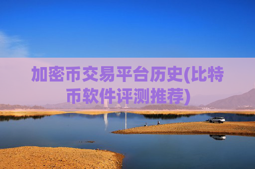加密币交易平台历史(比特币软件评测推荐)
