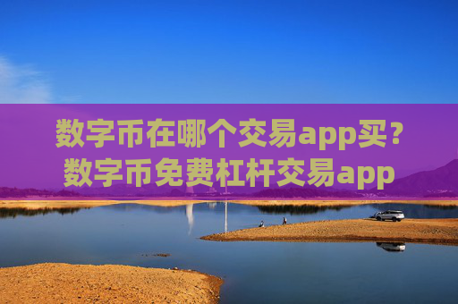 数字币在哪个交易app买？数字币免费杠杆交易app