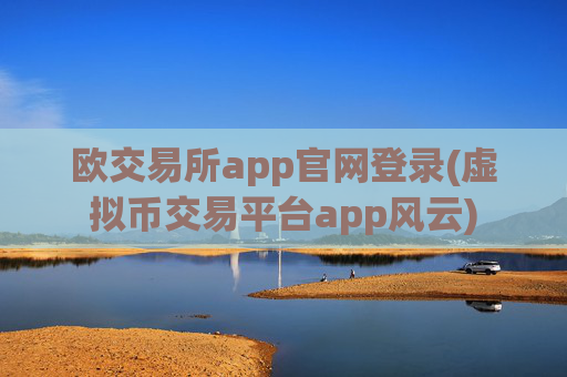 欧交易所app官网登录(虚拟币交易平台app风云)