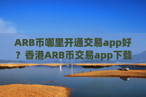 ARB币哪里开通交易app好?香港ARB币交易app下载第一家