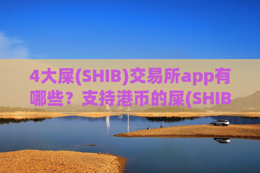 4大屎(SHIB)交易所app有哪些?支持港币的屎(SHIB)交易平台app