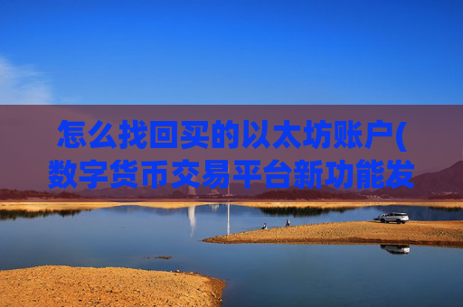 怎么找回买的以太坊账户(数字货币交易平台新功能发布)