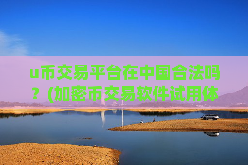 u币交易平台在中国合法吗？(加密币交易软件试用体验)