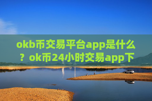 okb币交易平台app是什么?ok币24小时交易app下载