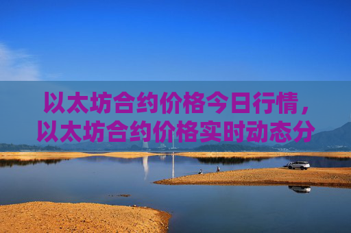 以太坊合约价格今日行情,以太坊合约价格实时动态分析