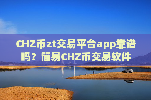 CHZ币zt交易平台app靠谱吗？简易CHZ币交易软件