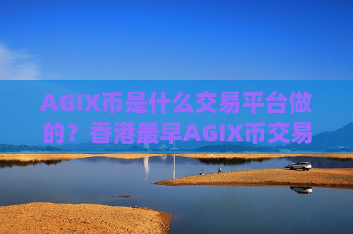 AGIX币是什么交易平台做的?香港最早AGIX币交易所app下载