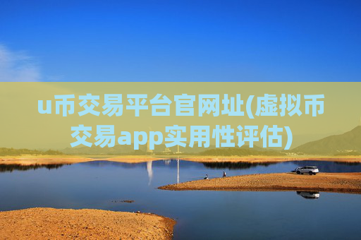 u币交易平台官网址(虚拟币交易app实用性评估)