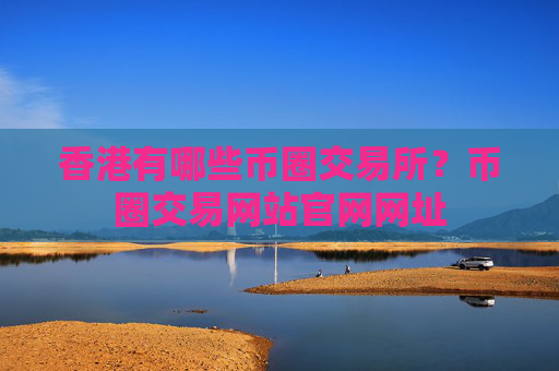 香港有哪些币圈交易所?币圈交易网站官网网址