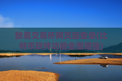 欧易交易所网页版登录(比特币软件功能全面增强)
