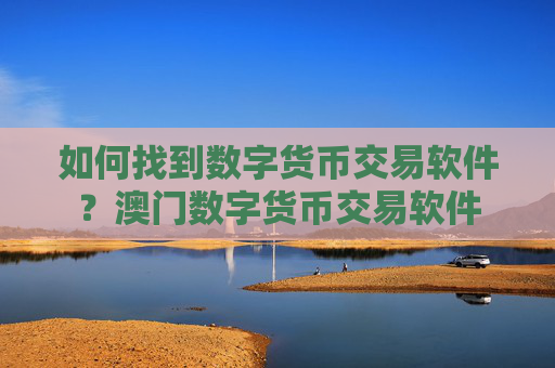如何找到数字货币交易软件?澳门数字货币交易软件