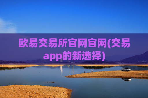 欧易交易所官网官网(交易app的新选择)