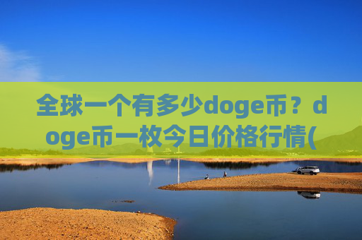 全球一个有多少doge币?doge币一枚今日价格行情(现价2.9934元)