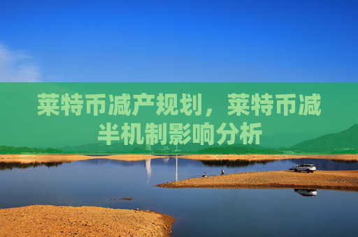 莱特币减产规划,莱特币减半机制影响分析