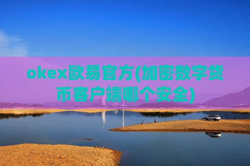okex欧易官方(加密数字货币客户端哪个安全)