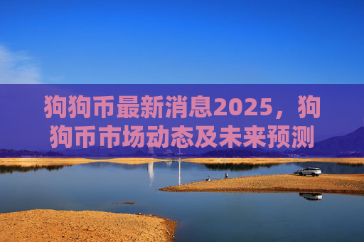 狗狗币最新消息2025,狗狗币市场动态及未来预测