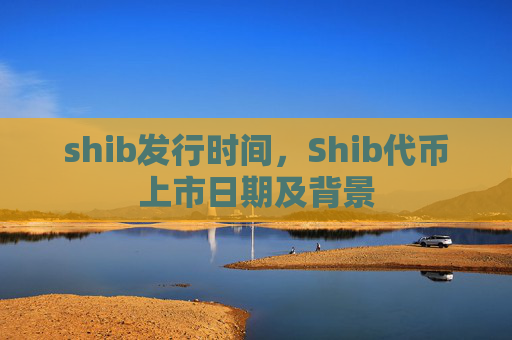 shib发行时间，Shib代币上市日期及背景