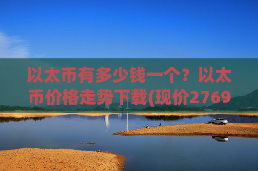 以太币有多少钱一个?以太币价格走势下载(现价27698.69元)
