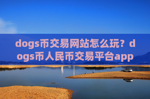 dogs币交易网站怎么玩?dogs币人民币交易平台app