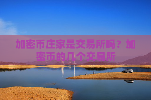 加密币庄家是交易所吗?加密币的几个交易所