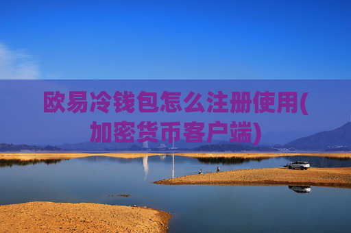 欧易冷钱包怎么注册使用(加密货币客户端)