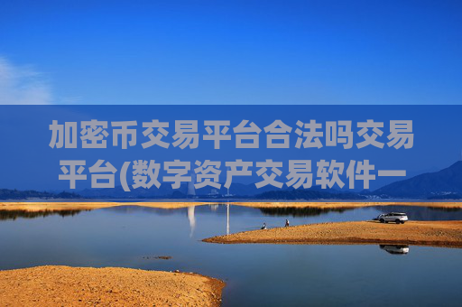 加密币交易平台合法吗交易平台(数字资产交易软件一键操作)